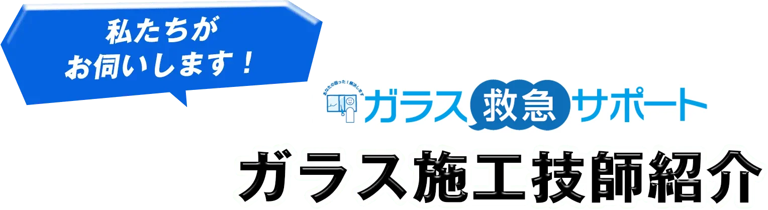 私たちがお伺いします！ ガラス緊急サポート ガラス施工技師紹介